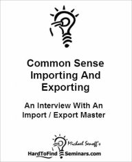 Title: Common Sense Importing And Exporting: An Interview With An Import / Export Master, Author: Michael Senoff