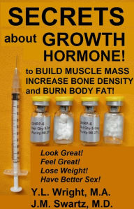 Title: Secrets About Growth Hormone To Build Muscle Mass, Increase Bone Density, And Burn Body Fat!, Author: Y.L. Wright M.A.