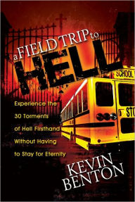 Title: A Field Trip to Hell: Experience the 30 Torments of Hell Firsthand Without Having to Stay for Eternity, Author: Kevin Benton