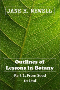 Title: Outlines of Lessons in Botany, From Seed to Leaf [Illustrated, With ATOC], Author: Jane H. Newell