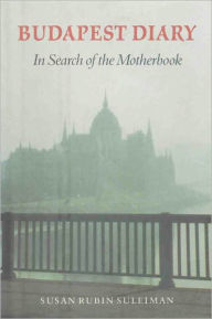 Title: Budapest Diary: In Search of the Motherbook, Author: Susan Rubin Suleiman