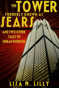 Title: The Tower Formerly Known as Sears and Two Other Tales of Urban Horror, Author: Lisa M. Lilly