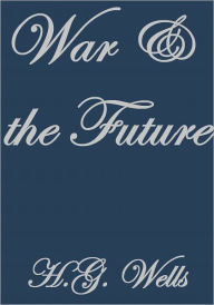 Title: WAR AND THE FUTURE, Author: H. G. Wells