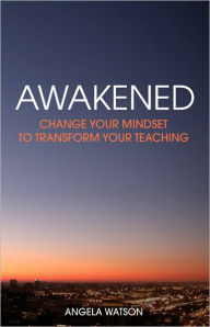 Title: Awakened: Change Your Mindset to Transform Your Teaching, Author: Angela Watson