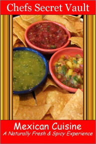 Title: Mexican Cuisine - A Naturally Fresh & Spicy Experience, Author: Chefs Secret Vault