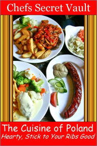 Title: The Cuisine of Poland - Hearty, Stick to Your Ribs Good, Author: Chefs Secret Vault