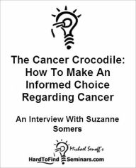 Title: The Cancer Crocodile: How To Make An Informed Choice Regarding Cancer Treatment - An Interview With Suzanne Somers, Author: Michael Senoff