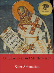 Title: On Luke 10:22 and Matthew 11:27 (Illustrated), Author: St. Athanasius