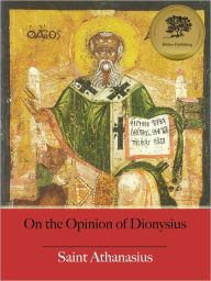 Title: On the Opinion of Dionysius (De Sententia Dionysii) [Illustrated], Author: St. Athanasius