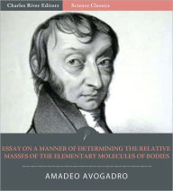Title: Essay on a Manner of Determining the Relative Masses of the Elementary Molecules of Bodies, and the Proportions in Which They Enter Into These Compounds, Author: Amadeo Avogadro