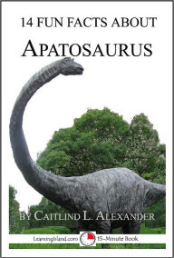 Title: 14 Fun Facts About Apatosaurus: A 15-Minute Book, Author: Caitlind Alexander