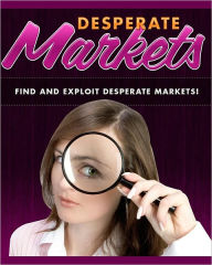 Title: Desperate Market Domination: Find and Exploit Desperate Markets, Author: Anonymous