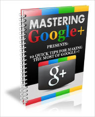 Title: Mastering Google+: 10 Quick Tips for Making the Most of Google+, Author: Anonymous