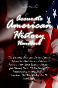 Title: Accurate American History Handbook: This Definitive Guide Will Let You Discover Information About America’s History Including Facts About Benjamin Franklin, John Kennedy Facts, The Declaration Of Independence Summary, American Inventions, Civil War, Author: Whitmarsh