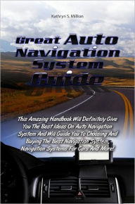 Title: Great Auto Navigation System Guide: This Amazing Handbook Will Definitely Give You The Best Ideas On Auto Navigation System And Will Guide You To Choosing And Buying The Best Navigation System, Navigation Systems For Cars And More!, Author: Million