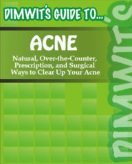 Title: Dimwit's Guide to Acne: Natural, Over-the-Counter, Prescription, and Surgical Ways to Clear Up Your Acne, Author: Dimwit's Guide To.