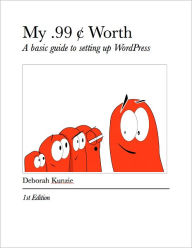 Title: My .99 cents Worth - A basic guide to setting up WordPress, Author: Deborah Kunzie