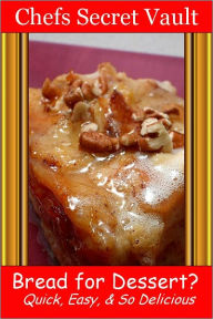 Title: Bread For Dessert? Quick, Easy, And So Delicious, Author: Chefs Secret Vault