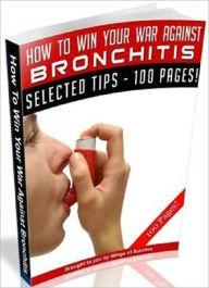 Title: How To Win Your War Against Bronchitis - Personal and Practical Guide, Author: Healthy Tips