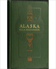 Title: Alaska: The Great Country! A History Classic By Ella Higginson!, Author: Ella Higginson