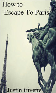 Title: How to Escape To Paris, Author: Justin Trivette