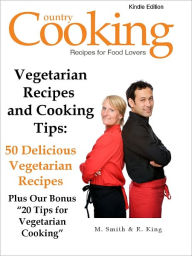 Title: Vegetarian Recipes and Cooking Tips - 50 Delicious Vegetarian Recipes Plus Our Bonus “20 Tips for Vegetarian Cooking”, Author: M. Smith