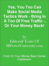 Title: Yes, You Too Can Make Social Media Tactics Work - Bring In A Ton Of Free Traffic - Or Your Money Back!, Author: Editorial Team Of MPowerUniversity.com