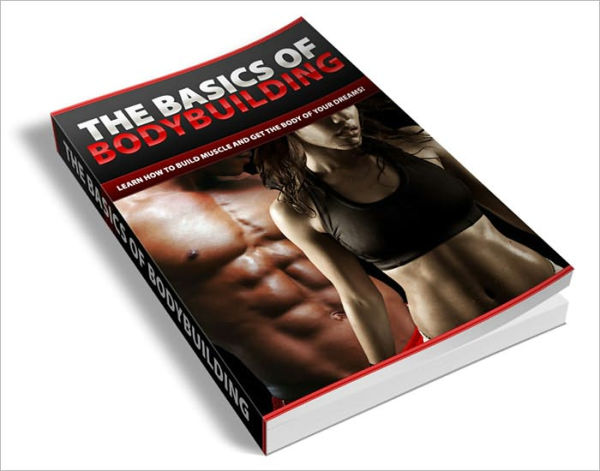 The Basics Of Bodybuilding: Learn How To Build Muscle And Get The Body Of Your Dreams! (Brand New)