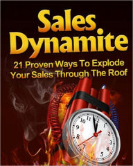 Title: Sales Dynamite: 21 Proven Ways To Explode Your Sales Through The Roof, Author: eBook Legend