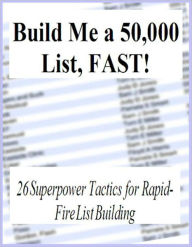 Title: Build Me a 50,000 List Fast: 26 Super Power Tactics for Rapid Fire List Building, Author: eBook Legend