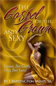 Title: The Gospel for the Grown & Sexy, Author: J Barrington Minix Sr.