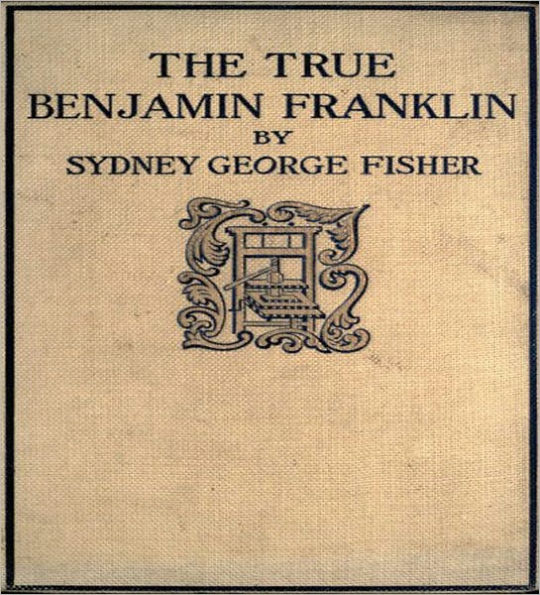 The True Benjamin Franklin: A Biography Classic By Sydney George Fisher!