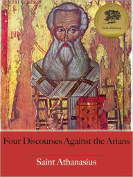 Title: Four Discourses Against the Arians (Illustrated), Author: St. Athanasius