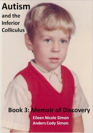 Title: Autism and the Inferior Colliculus, Book 3: Memoir of Discovery, Author: Eileen Nicole Simon