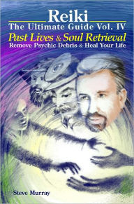 Title: Reiki The Ultimate Guide Vol. 4 Past Lives & Soul Retrieval Remove Psychic Debris & Heal Your Life, Author: Steve Murray