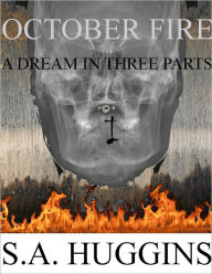 Title: October Fire (Episode One): A Dream In Three Parts, Author: S. A. Huggins