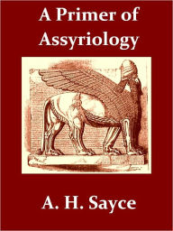 Title: A Primer of Assyriology [Illustrated], Author: Archibald Henry Sayce