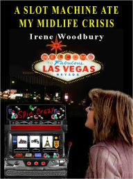 Title: A Slot Machine Ate My Midlife Crisis, Author: Irene Woodbury