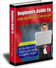 Title: Beginners Guide to Graphic Design - All You Need to Know to Get Started in Graphic Design, Author: Irwing