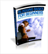 Title: Blogging Basics for Beginners - Catch Up on the Blogosphere in the 21st Century!, Author: Irwing