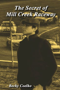Title: Secret of Mill Creek Raceway, Author: Becky Coelho