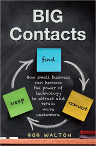 Title: BIG Contacts: How small businesses can harness the power of technology to attract and retain more customers., Author: Bob Walton