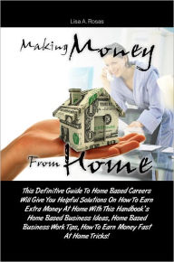 Title: Making Money From Home: This Definitive Guide To Home Based Careers Will Give You Helpful Solutions On How To Earn Extra Money At Home With This Handbook’s Home Based Business Ideas, Home Based Business Work Tips, How To Earn Money Fast At Home Tri, Author: Rosas