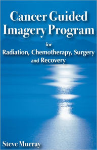 Title: Cancer Guided Imagery Program for Radiation, Chemotherapy, Surgery and Recovery, Author: steve murray
