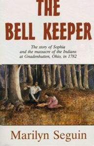 Title: THE BELL KEEPER—The Story of Sophia and the massacre of the Indians at Gnadenhutten, Ohio, in 1782, Author: Marilyn Seguin