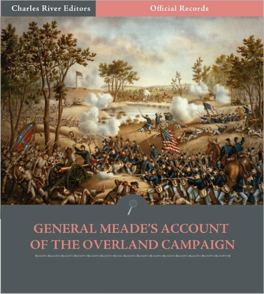 Official Records of the Union and Confederate Armies: General George Meade's Account of the Overland Campaign (Illustrated)