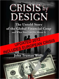 Title: Crisis by Design: The Untold Story of the Global Financial Coup and What You Can Do About It, Author: John Truman Wolfe