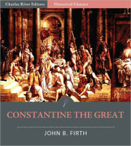 Title: Constantine the Great: The Reorganisation of the Empire and Triumph of the Church, Author: John B. Firth