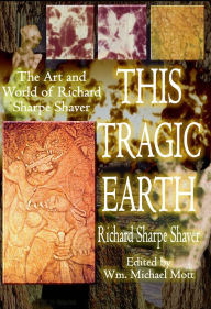 Title: This Tragic Earth: The Art and World of Richard Sharpe Shaver, Author: Wm. Michael Mott