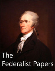 Title: The Federalist Papers by Alexander Hamilton and James Madison - VERY BEST VERSION, Author: Alexander Hamilton